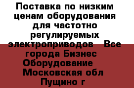 Поставка по низким ценам оборудования для частотно-регулируемых электроприводов - Все города Бизнес » Оборудование   . Московская обл.,Пущино г.